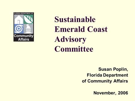 Sustainable Emerald Coast Advisory Committee Susan Poplin, Florida Department of Community Affairs November, 2006.