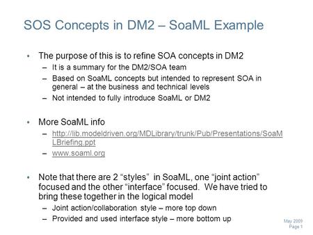 Page 1 May 2009 SOS Concepts in DM2 – SoaML Example The purpose of this is to refine SOA concepts in DM2 –It is a summary for the DM2/SOA team –Based on.