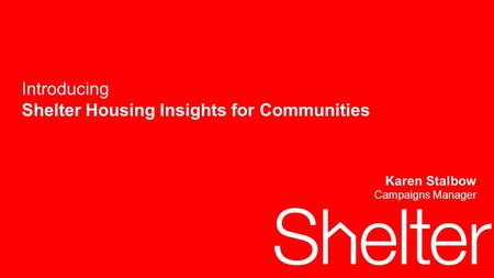 1 Introducing Shelter Housing Insights for Communities Karen Stalbow Campaigns Manager.