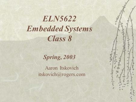 ELN5622 Embedded Systems Class 8 Spring, 2003 Aaron Itskovich