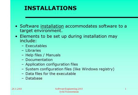 26.3.2003Software Engineering 2003 Jyrki Nummenmaa 1 INSTALLATIONS Software installation accommodates software to a target environment. Elements to be.