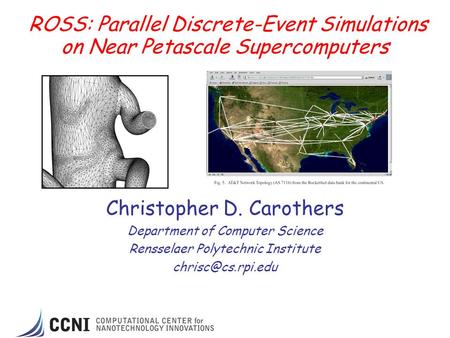 ROSS: Parallel Discrete-Event Simulations on Near Petascale Supercomputers Christopher D. Carothers Department of Computer Science Rensselaer Polytechnic.