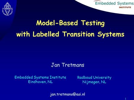 1 Jan Tretmans Embedded Systems Institute Eindhoven, NL Radboud University Nijmegen, NL Model-Based Testing with Labelled Transition.