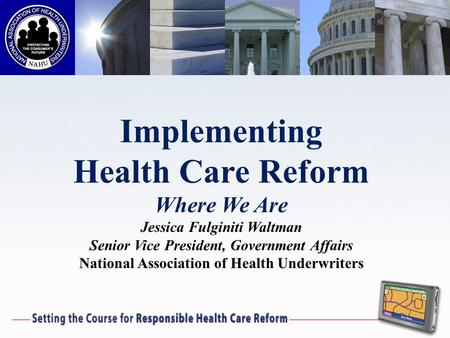 Implementing Health Care Reform Where We Are Jessica Fulginiti Waltman Senior Vice President, Government Affairs National Association of Health Underwriters.