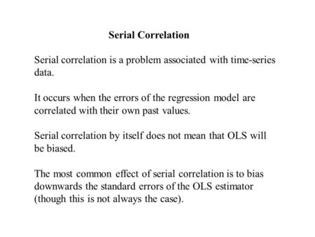 Serial Correlation Serial correlation is a problem associated with time-series data. It occurs when the errors of the regression model are correlated with.