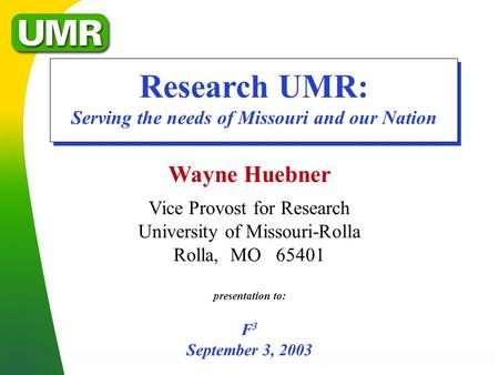 Wayne Huebner Vice Provost for Research University of Missouri-Rolla Rolla, MO 65401 presentation to: F 3 September 3, 2003 Research UMR: Serving the needs.