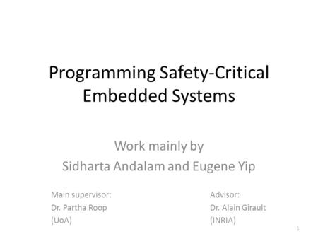 Programming Safety-Critical Embedded Systems Work mainly by Sidharta Andalam and Eugene Yip Main supervisor:Advisor: Dr. Partha RoopDr. Alain Girault (UoA)(INRIA)