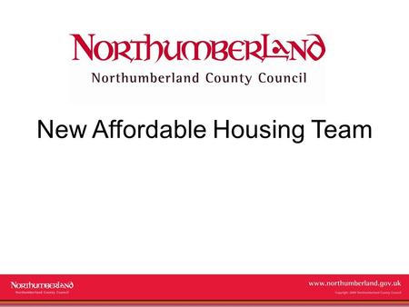 Www.northumberland.gov.uk Copyright 2009 Northumberland County Council New Affordable Housing Team.