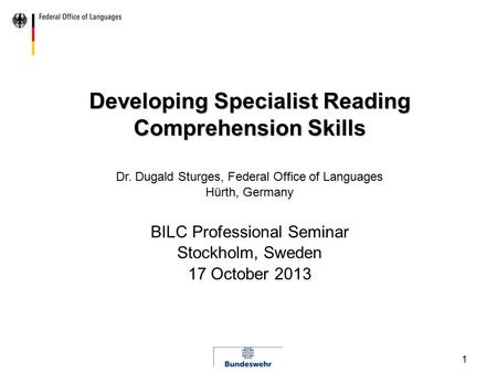 1 Developing Specialist Reading Comprehension Skills Dr. Dugald Sturges, Federal Office of Languages Hürth, Germany BILC Professional Seminar Stockholm,