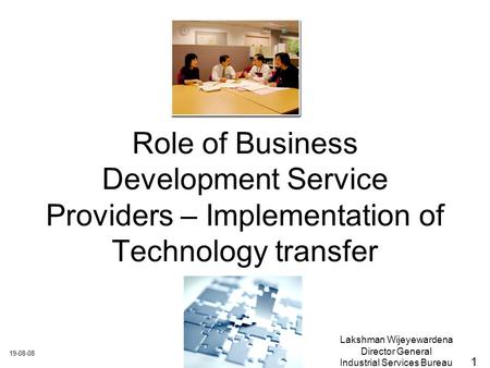 19-08-08 Lakshman Wijeyewardena Director General Industrial Services Bureau Role of Business Development Service Providers – Implementation of Technology.