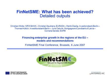 FinNetSME: What has been achieved? Detailed outputs Financing enterprise growth in the regions of the EU – models and recommendations FinNetSME Final Conference,