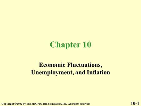 Chapter 10 Economic Fluctuations, Unemployment, and Inflation 10-1 Copyright  2002 by The McGraw-Hill Companies, Inc. All rights reserved.