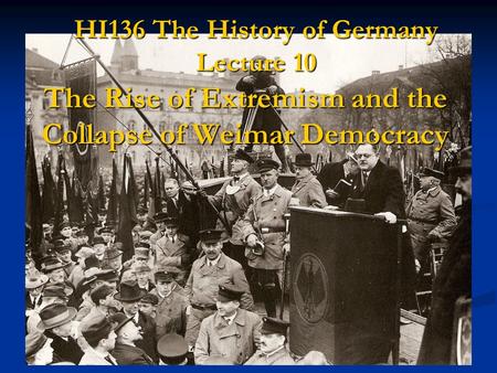 HI136 The History of Germany Lecture 10 The Rise of Extremism and the Collapse of Weimar Democracy.