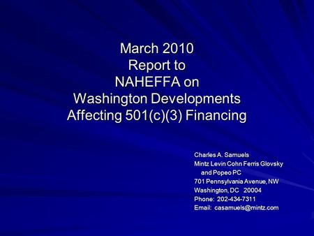 March 2010 Report to NAHEFFA on Washington Developments Affecting 501(c)(3) Financing Charles A. Samuels Mintz Levin Cohn Ferris Glovsky and Popeo PC and.