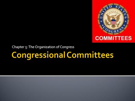 Chapter 5: The Organization of Congress.  Both the House and the Senate depend on committees  Thousands of bills proposed each session.  Important.