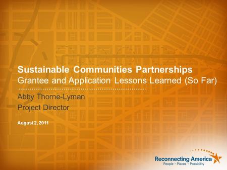 Sustainable Communities Partnerships Grantee and Application Lessons Learned (So Far) Abby Thorne-Lyman Project Director August 2, 2011.