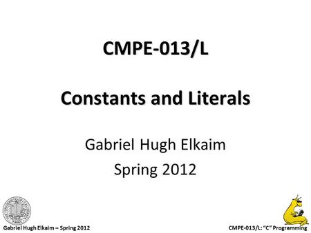 CMPE-013/L: “C” Programming Gabriel Hugh Elkaim – Spring 2012 CMPE-013/L Constants and Literals Gabriel Hugh Elkaim Spring 2012.