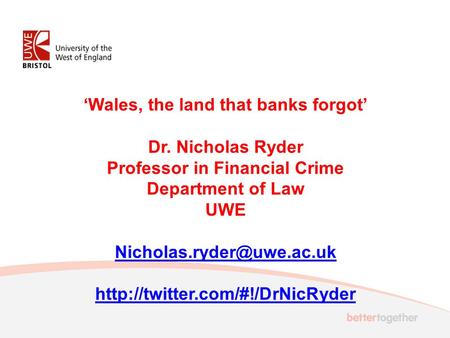 ‘Wales, the land that banks forgot’ Dr. Nicholas Ryder Professor in Financial Crime Department of Law UWE