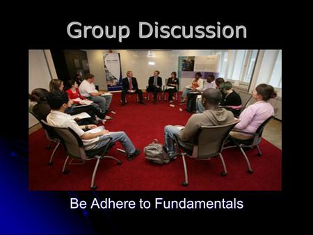 Group Discussion Be Adhere to Fundamentals. Rules of game Body language Body language Eye contact Eye contact Smile Smile Positive gesture Positive gesture.