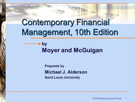 1 Contemporary Financial Management, 10th Edition ©2006 Thomson/South-Western by Moyer and McGuigan Prepared by Michael J. Alderson Saint Louis University.