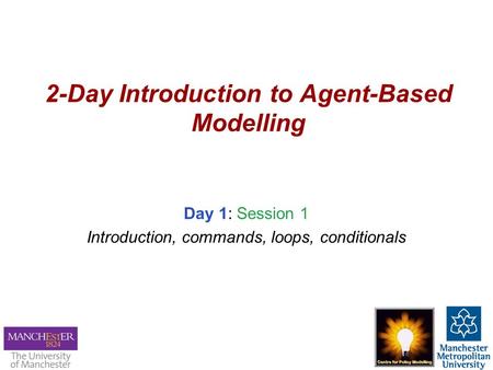 2-Day Introduction to Agent-Based Modelling Day 1: Session 1 Introduction, commands, loops, conditionals.