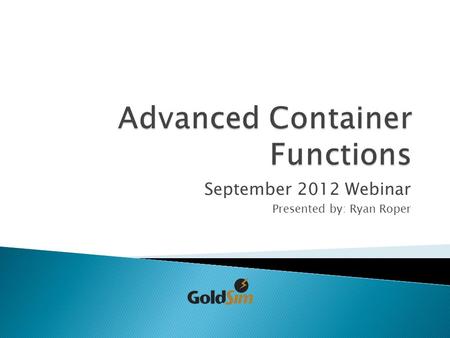 September 2012 Webinar Presented by: Ryan Roper.  Chapter 4: Using the GoldSim Elements ◦ *Local and Global Containers ◦ Container as a Subsystem ◦ *Conditional.