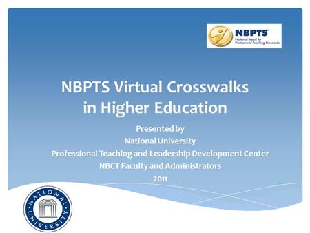 NBPTS Virtual Crosswalks in Higher Education Presented by National University Professional Teaching and Leadership Development Center NBCT Faculty and.