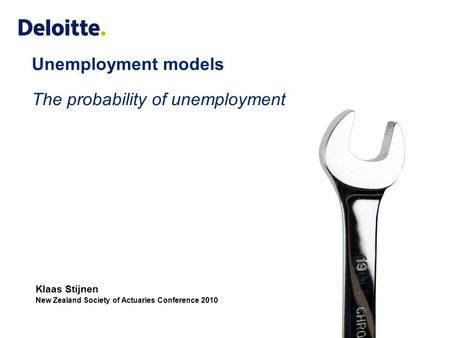 Klaas Stijnen New Zealand Society of Actuaries Conference 2010 Unemployment models The probability of unemployment © 2010 Deloitte Actuarial Services.