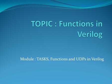 Module : TASKS, Functions and UDPs in Verilog. Functions Functions are declared with the keywords function and endfunction. Functions are used if all.