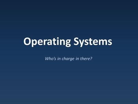 Operating Systems Who’s in charge in there?. Types of Software Application Software : Does things we want to do System Software : Does things we need.