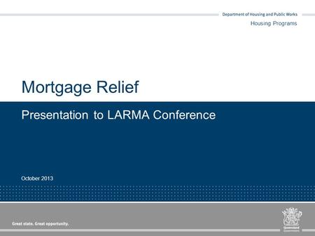 Mortgage Relief Presentation to LARMA Conference October 2013 Housing Programs.