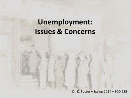 Unemployment: Issues & Concerns Dr. D. Foster – Spring 2014 – ECO 285.