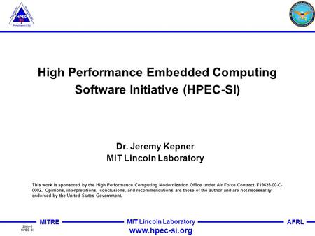 Slide-1 HPEC-SI MITRE AFRL MIT Lincoln Laboratory www.hpec-si.org High Performance Embedded Computing Software Initiative (HPEC-SI) This work is sponsored.