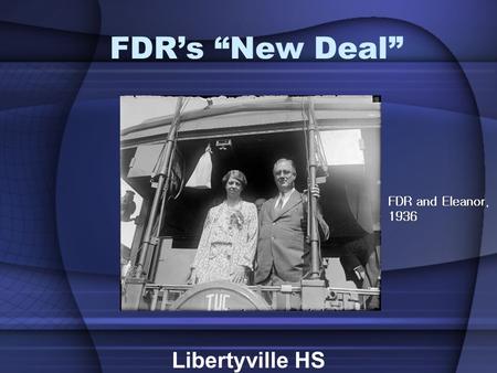 FDR’s “New Deal” Libertyville HS FDR and Eleanor, 1936.