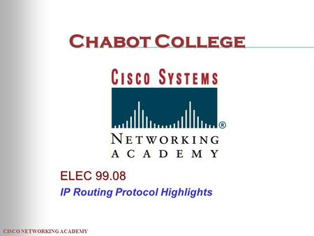 CISCO NETWORKING ACADEMY Chabot College ELEC 99.08 IP Routing Protocol Highlights.