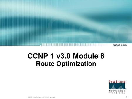 1 © 2003, Cisco Systems, Inc. All rights reserved. CCNP 1 v3.0 Module 8 Route Optimization.