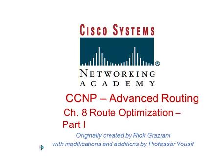 CCNP – Advanced Routing Ch. 8 Route Optimization – Part I Originally created by Rick Graziani with modifications and additions by Professor Yousif.