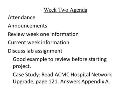 Week Two Agenda Attendance Announcements Review week one information Current week information Discuss lab assignment Good example to review before starting.