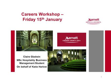 1 Careers Workshop – Friday 15 th January Claire Gladwin MSc Hospitality Business Management Student On behalf of Katie Harlow.