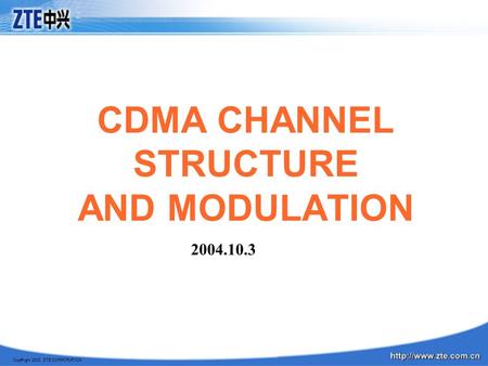 Copyright 2003, ZTE CORPORATION CDMA CHANNEL STRUCTURE AND MODULATION 2004.10.3.