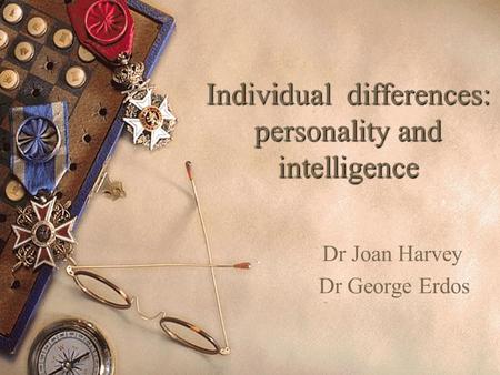 Individual differences: personality and intelligence Dr Joan Harvey Dr George Erdos.