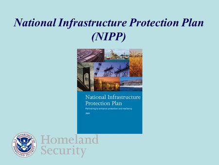 National Infrastructure Protection Plan (NIPP). 2 The NIPP Provides a Strategic Context for Infrastructure Protection/Resiliency Dynamic threat environment.