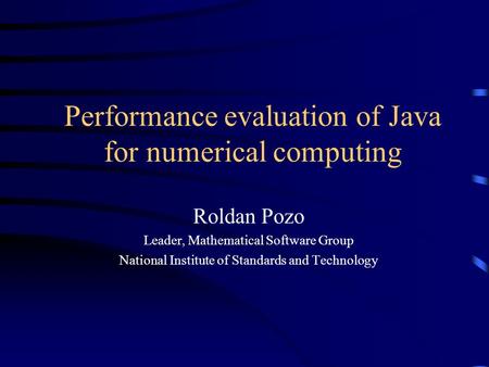 Performance evaluation of Java for numerical computing Roldan Pozo Leader, Mathematical Software Group National Institute of Standards and Technology.