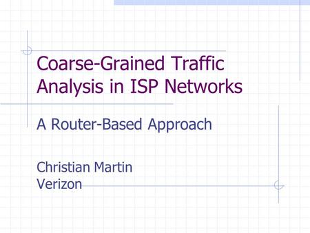 Coarse-Grained Traffic Analysis in ISP Networks A Router-Based Approach Christian Martin Verizon.