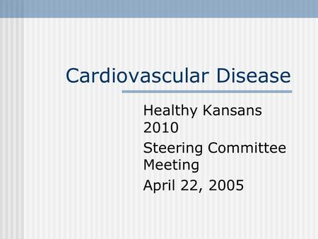 Cardiovascular Disease Healthy Kansans 2010 Steering Committee Meeting April 22, 2005.