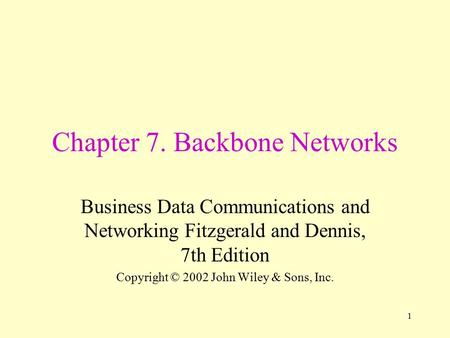 1 Chapter 7. Backbone Networks Business Data Communications and Networking Fitzgerald and Dennis, 7th Edition Copyright © 2002 John Wiley & Sons, Inc.