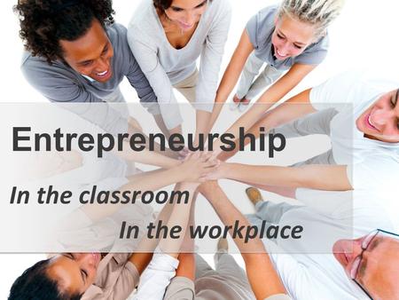 In the classroom Entrepreneurship In the workplace.