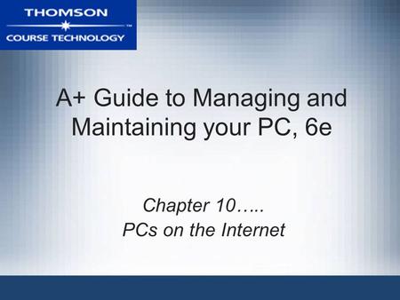 A+ Guide to Managing and Maintaining your PC, 6e Chapter 10….. PCs on the Internet.