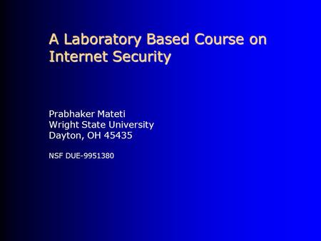 A Laboratory Based Course on Internet Security Prabhaker Mateti Wright State University Dayton, OH 45435 NSF DUE-9951380.