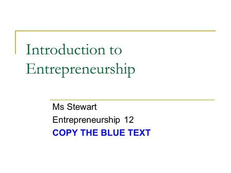 Introduction to Entrepreneurship Ms Stewart Entrepreneurship 12 COPY THE BLUE TEXT.